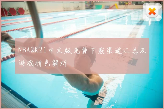 NBA2K21中文版免费下载渠道汇总及游戏特色解析