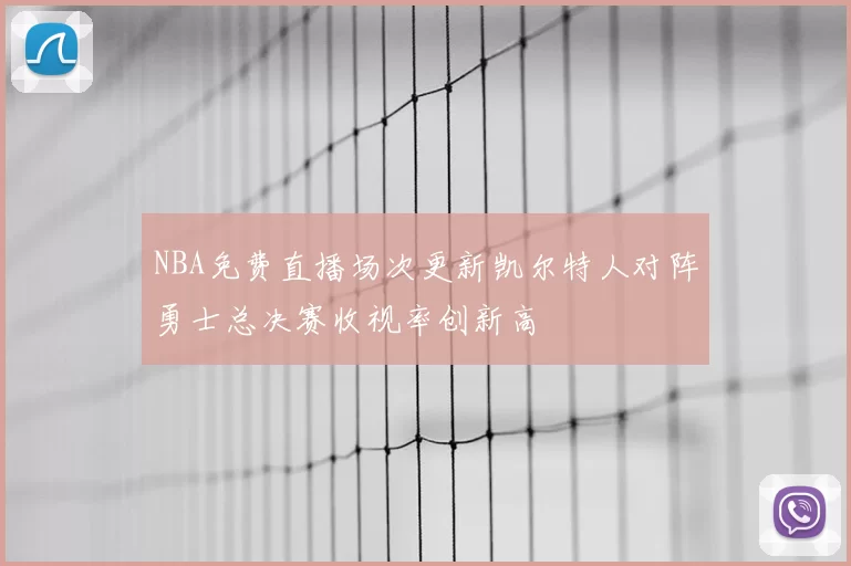 NBA免费直播场次更新凯尔特人对阵勇士总决赛收视率创新高