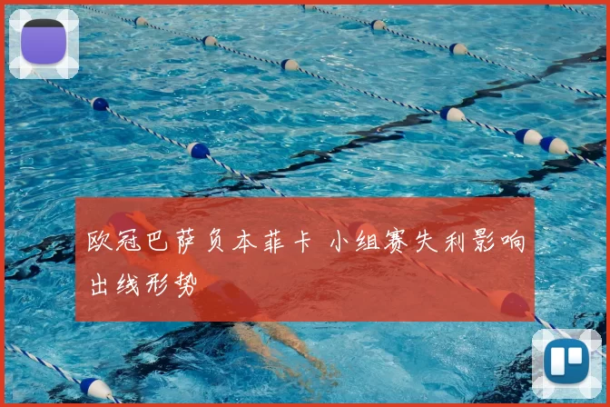 欧冠巴萨负本菲卡 小组赛失利影响出线形势