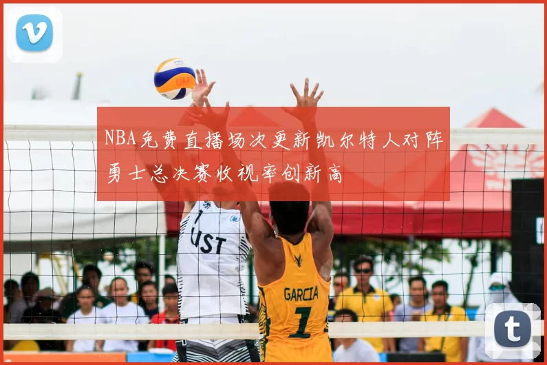 NBA免费直播场次更新凯尔特人对阵勇士总决赛收视率创新高