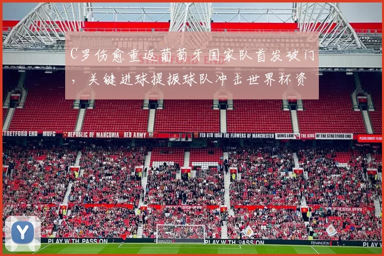 C罗伤愈重返葡萄牙国家队首发破门，关键进球提振球队冲击世界杯资格