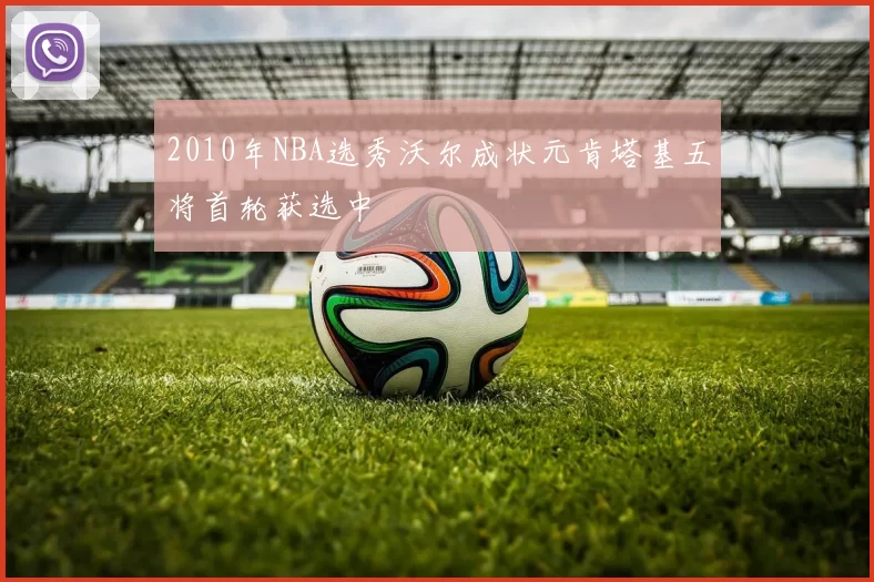 2010年NBA选秀沃尔成状元肯塔基五将首轮获选中