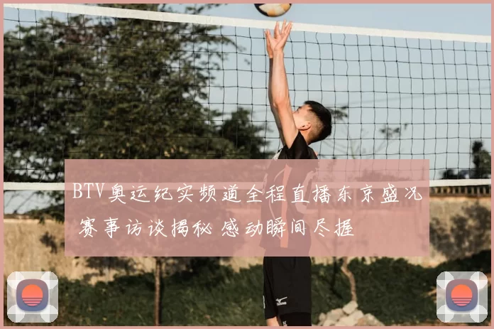 BTV奥运纪实频道全程直播东京盛况 赛事访谈揭秘 感动瞬间尽握