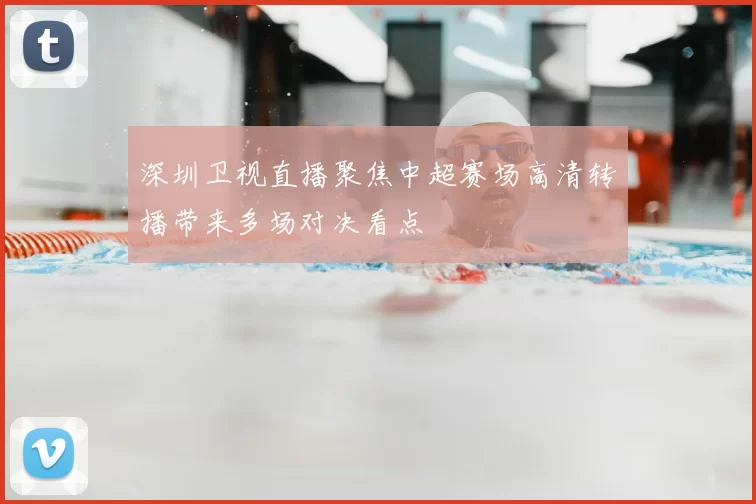 深圳卫视直播聚焦中超赛场高清转播带来多场对决看点