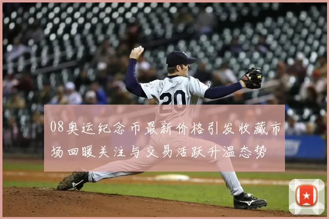 08奥运纪念币最新价格引发收藏市场回暖关注与交易活跃升温态势