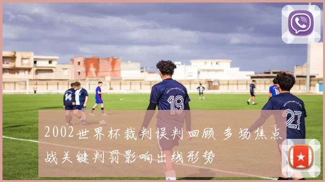 2002世界杯裁判误判回顾 多场焦点战关键判罚影响出线形势