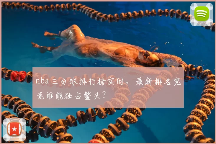 nba三分球排行榜实时,最新排名究竟谁能独占鳌头?