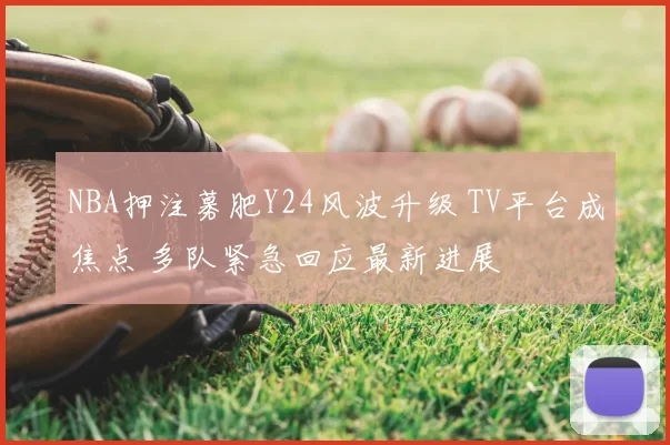 NBA押注募肥Y24风波升级 TV平台成焦点 多队紧急回应最新进展