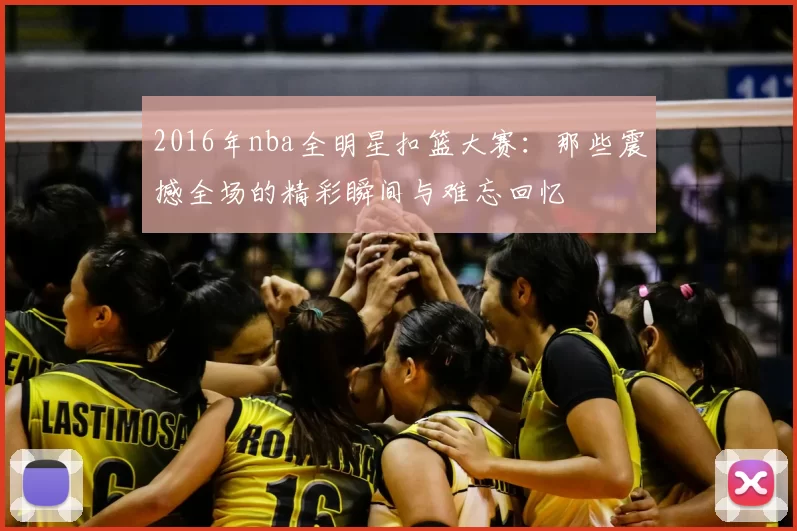 2016年nba全明星扣篮大赛：那些震撼全场的精彩瞬间与难忘回忆