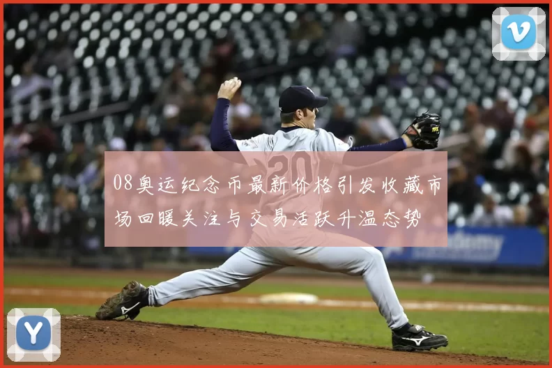 08奥运纪念币最新价格引发收藏市场回暖关注与交易活跃升温态势