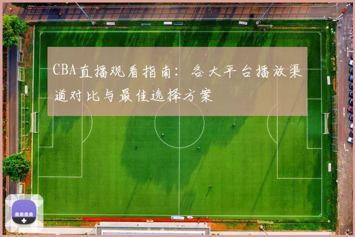 CBA直播观看指南：各大平台播放渠道对比与最佳选择方案