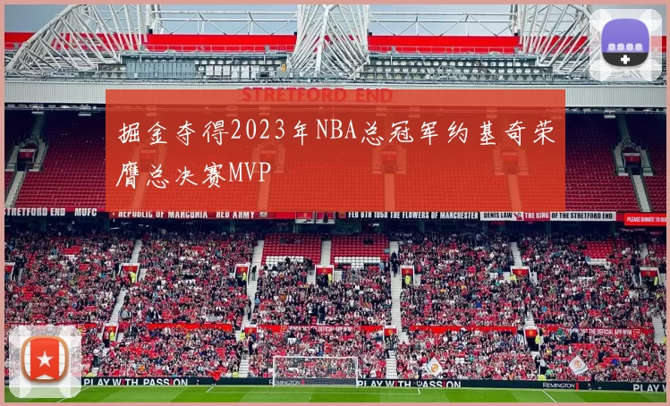 掘金夺得2023年NBA总冠军约基奇荣膺总决赛MVP