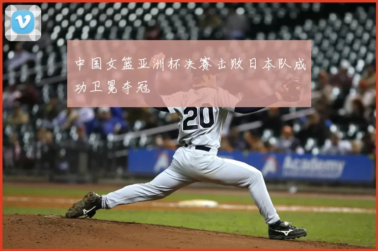 中国女篮亚洲杯决赛击败日本队成功卫冕夺冠