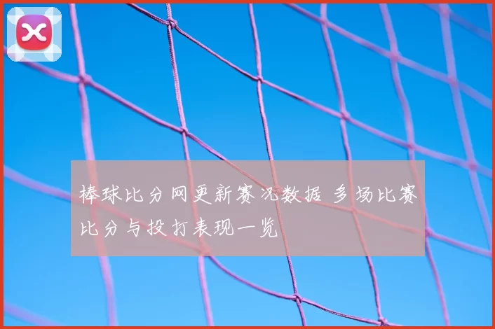 棒球比分网更新赛况数据 多场比赛比分与投打表现一览