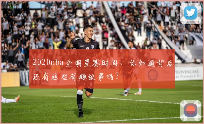 2020nba全明星赛时间，你知道背后还有这些有趣故事吗？