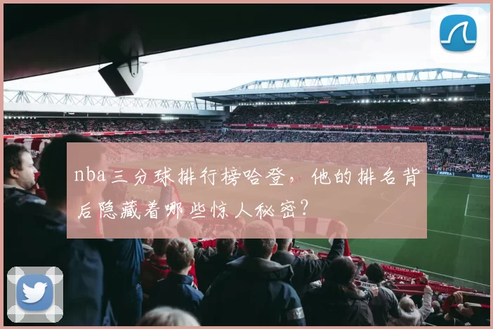 nba三分球排行榜哈登,他的排名背后隐藏着哪些惊人秘密?