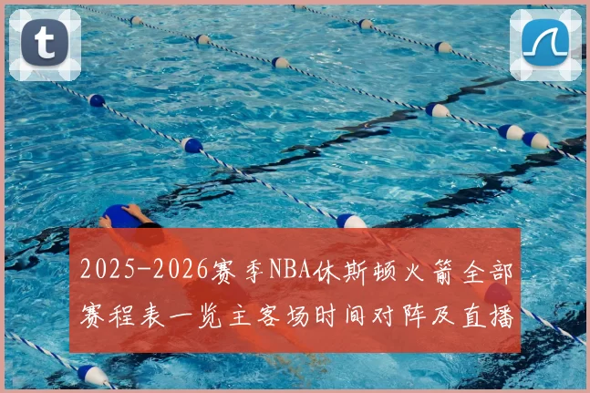 2025-2026赛季NBA休斯顿火箭全部赛程表一览主客场时间对阵及直播指南