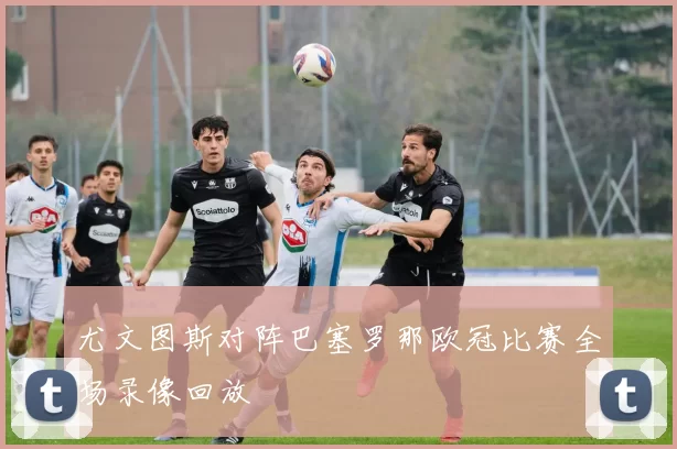 尤文图斯对阵巴塞罗那欧冠比赛全场录像回放