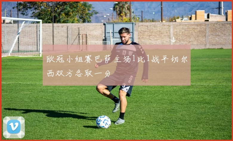 欧冠小组赛巴萨主场1比1战平切尔西双方各取一分