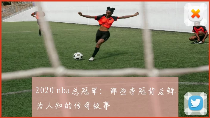 2020 nba总冠军：那些夺冠背后鲜为人知的传奇故事